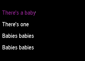 There's a baby

There's one
Oh there's one

Ah huh huh huh