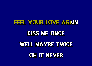 FEEL YOUR LOVE AGAIN

KISS ME ONCE
WELL MAYBE TWICE
OH IT NEVER
