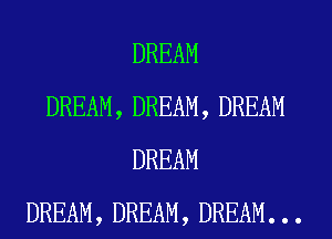 DREAM
DREAM, DREAM, DREAM
DREAM
DREAM, DREAM, DREAM. . .