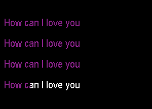 How can I love you
How can I love you

How can I love you

How can I love you