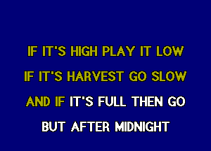 IF IT'S HIGH PLAY IT LOW

IF IT'S HARVEST G0 SLOWr

AND IF IT'S FULL THEN G0
BUT AFTER MIDNIGHT
