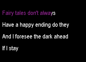 Fairy tales don't always

Have a happy ending do they
And I foresee the dark ahead

lfl stay