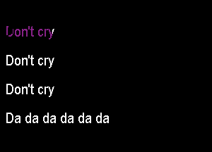 Don't cry

Don't cry

Don't cry
Da da da da da da