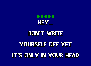 HEY. .

DON'T WRITE
YOURSELF OFF YET
IT'S ONLY IN YOUR HEAD