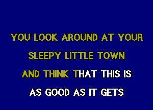 YOU LOOK AROUND AT YOUR

SLEEPY LITTLE TOWN
AND THINK THAT THIS IS
AS GOOD AS IT GETS