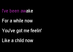 I've been awake

For a while now

You've got me feelin'

Like a child now