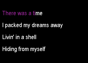 There was a time

I packed my dreams away

Livin' in a shell

Hiding from myself