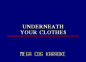 UNDERNEATH
YOUR CLOTHES

HEBH CDG KRRHUKE l
