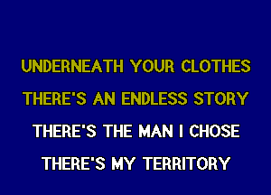 UNDERNEATH YOUR CLOTHES
THERE'S AN ENDLESS STORY
THERE'S THE MAN I CHOSE
THERE'S MY TERRITORY