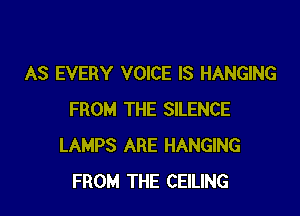 AS EVERY VOICE IS HANGING

FROM THE SILENCE
LAMPS ARE HANGING
FROM THE CEILING