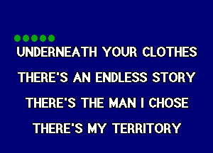 UNDERNEATH YOUR CLOTHES
THERE'S AN ENDLESS STORY
THERE'S THE MAN I CHOSE
THERE'S MY TERRITORY