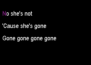 No she's not

'Cause she's gone

Gone gone gone gone