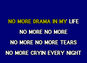 NO MORE DRAMA IN MY LIFE
NO MORE NO MORE
NO MORE NO MORE TEARS
NO MORE CRYIN EVERY NIGHT