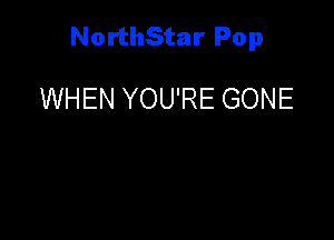 NorthStar Pop

WHEN YOU'RE GONE