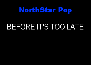 NorthStar Pop

BEFORE IT'S TOO LATE