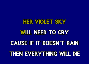 HER VIOLET SKY

WILL NEED TO CRY
CAUSE IF IT DOESN'T RAIN
THEN EVERYTHING WILL DIE