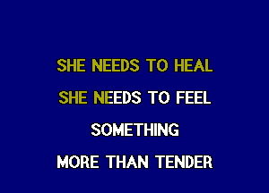 SHE NEEDS TO HEAL

SHE NEEDS TO FEEL
SOMETHING
MORE THAN TENDER