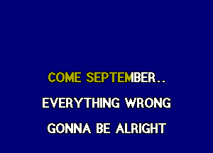 COME SEPTEMBER
EVERYTHING WRONG
GONNA BE ALRIGHT