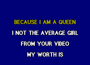 BECAUSE I AM A QUEEN

l NOT THE AVERAGE GIRL
FROM YOUR VIDEO
MY WORTH IS