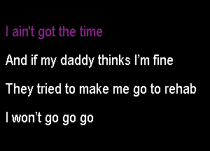 I ain't got the time

And if my daddy thinks Fm Me

They tried to make me go to rehab

lwonT go go go