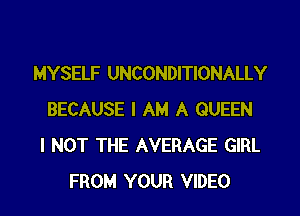 MYSELF UNCONDITIONALLY

BECAUSE I AM A QUEEN
I NOT THE AVERAGE GIRL
FROM YOUR VIDEO
