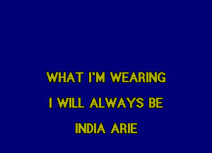WHAT I'M WEARING
I WILL ALWAYS BE
INDIA ARIE