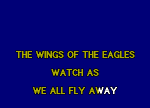 THE WINGS OF THE EAGLES
WATCH AS
WE ALL FLY AWAY