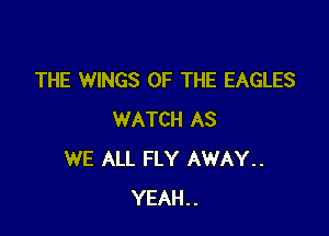 THE WINGS OF THE EAGLES

WATCH AS
WE ALL FLY AWAY..
YEAH..