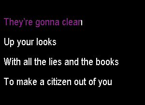 TheyTe gonna clean
Up your looks
With all the lies and the books

To make a citizen out of you
