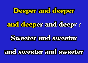 Deeper and deeper
and deeper and deepfr
Sweeter and sweeter

and sweeter and sweeter