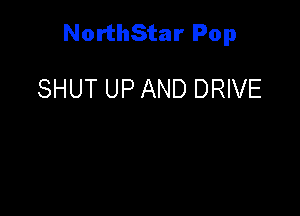 NorthStar Pop

SHUT UP AND DRIVE