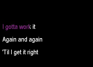 Nobodst perfect
I gotta work it

Again and again

'Til I get3