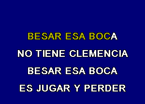 BESAR ESA BOCA
NO TIENE CLEMENCIA
BESAR ESA BOCA
ES JUGAR Y PERDER