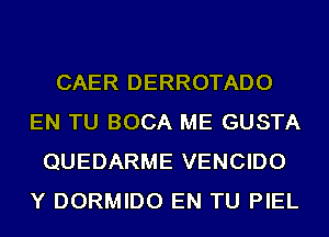 CAER DERROTADO
EN TU BOCA ME GUSTA
QUEDARME VENCIDO
Y DORMIDO EN TU PIEL