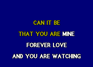CAN IT BE

THAT YOU ARE MINE
FOREVER LOVE
AND YOU ARE WATCHING