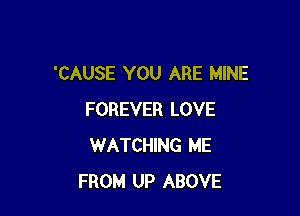 'CAUSE YOU ARE MINE

FOREVER LOVE
WATCHING ME
FROM UP ABOVE