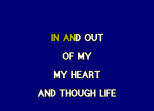 IN AND OUT

OF MY
MY HEART
AND THOUGH LIFE