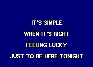 IT'S SIMPLE

WHEN IT'S RIGHT
FEELING LUCKY
JUST TO BE HERE TONIGHT