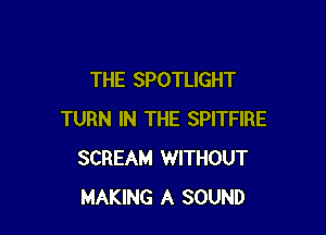 THE SPOTLIGHT

TURN IN THE SPITFIRE
SCREAM WITHOUT
MAKING A SOUND