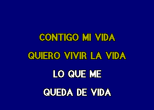 CONTIGO MI VIDA

QUIERO VIVIR LA VIDA
L0 QUE ME
QUEDA DE VIDA