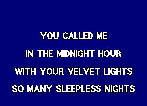 YOU CALLED ME

IN THE MIDNIGHT HOUR
WITH YOUR VELVET LIGHTS
SO MANY SLEEPLESS NIGHTS