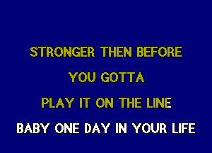 STRONGER THEN BEFORE
YOU GOTTA
PLAY IT ON THE LINE
BABY ONE DAY IN YOUR LIFE