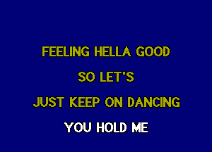 FEELING HELLA GOOD

SO LET'S
JUST KEEP ON DANCING
YOU HOLD ME