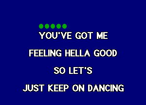 YOU'VE GOT ME

FEELING HELLA GOOD
SO LET'S
JUST KEEP ON DANCING