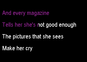 And every magazine

Tells her she's not good enough

The pictures that she sees

Make her cry