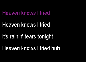 Heaven knows I tried

Heaven knows I tried

It's rainin' tears tonight

Heaven knows I tried huh