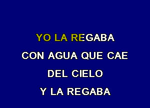YO LA REGABA

CON AGUA QUE CAE
DEL CIELO
Y LA REGABA