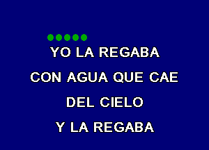 YO LA REGABA

CON AGUA QUE CAE
DEL CIELO
Y LA REGABA