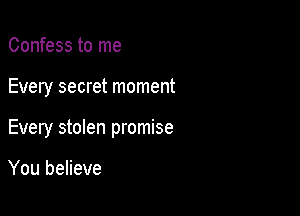 Confess to me

Every secret moment

Every stolen promise

You believe