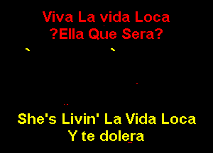 Viva La vida Loca
?Ella Que Sera?

She's Livin' La Vida Loca
Y te doIe-ra